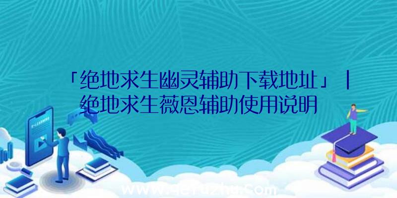 「绝地求生幽灵辅助下载地址」|绝地求生薇恩辅助使用说明